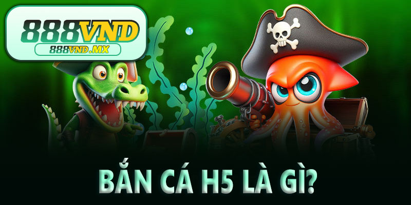 Bắn cá H5 là gì?