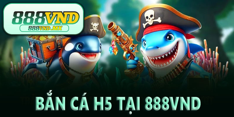 Trải nghiệm Bắn cá H5 tại 888VND có gì nổi bật?